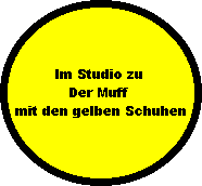 Im Studio zu 
Der Muff 
mit den gelben Schuhen